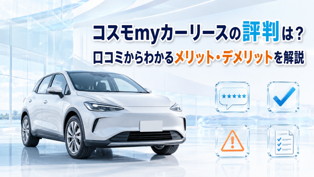 コスモmyカーリースの評判は？口コミからわかるメリット・デメリットを解説