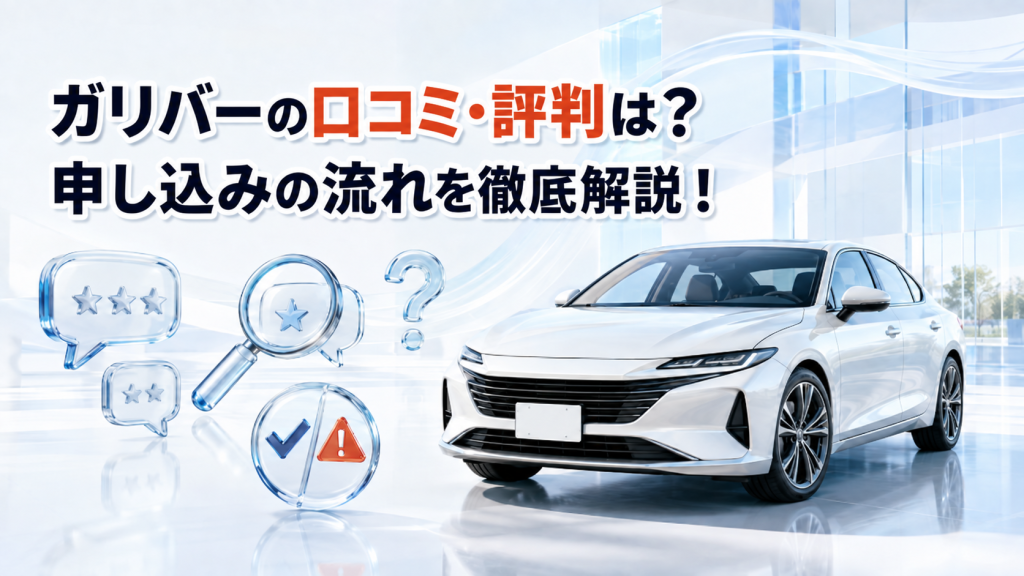 ガリバーの口コミ・評判は？申し込みの流れを徹底解説！
