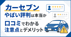 カーセブンやばい評判は本当か口コミでわかる注意点とデメリット