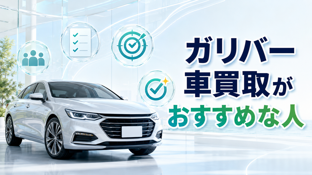 ガリバー車買取がおすすめな人