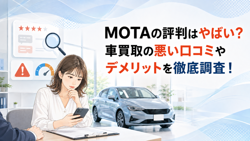 MOTAの評判はやばい？車買取の悪い口コミやデメリットを徹底調査！