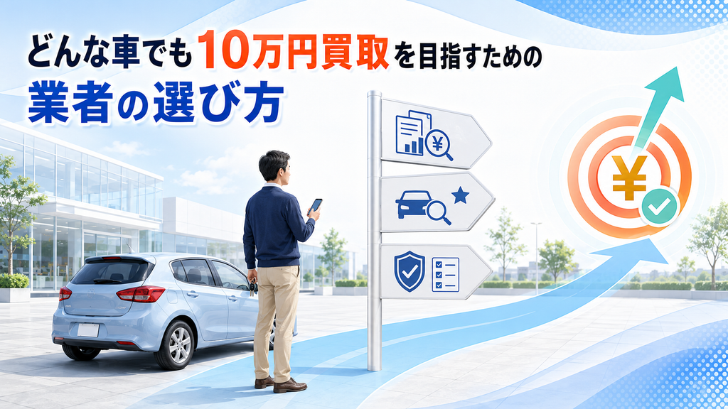 どんな車でも10万円買取を目指すための業者の選び方