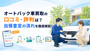 オートバックス車買取の口コミ・評判は？出張査定の流れを徹底解説！