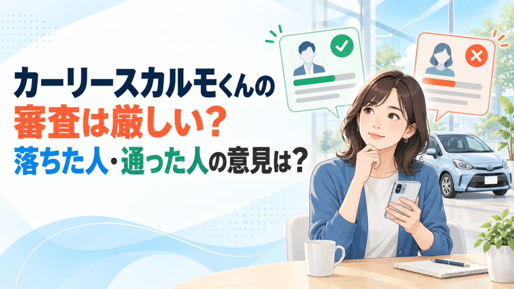 カーリースカルモくんの審査は厳しい？落ちた人・通った人の意見は？