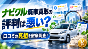 ナビクル廃車買取の評判は悪い？口コミの真相を徹底調査！