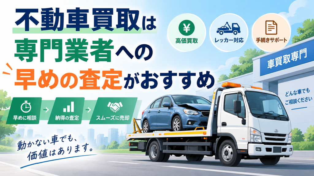 不動車買取は専門業者への早めの査定がおすすめ