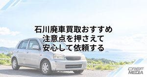 石川でおすすめの廃車買取業者ランキング19選を比較！