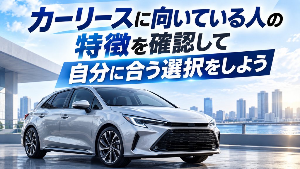 カーリースに向いている人の特徴を確認して自分に合う選択をしよう