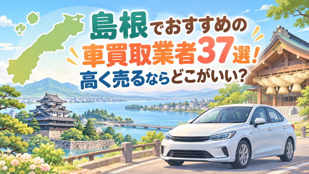 島根でおすすめの車買取業者37選！高く売るならどこがいい？