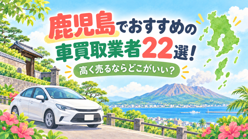 鹿児島でおすすめの車買取業者22選！高く売るならどこがいい？